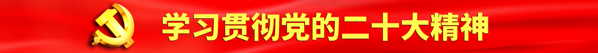 男人舔女人下面视频一区二区认真学习贯彻落实党的二十大会议精神